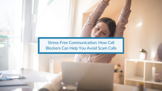 Stress-Free Communication: How Call Blockers Can Help You Avoid Scam Calls